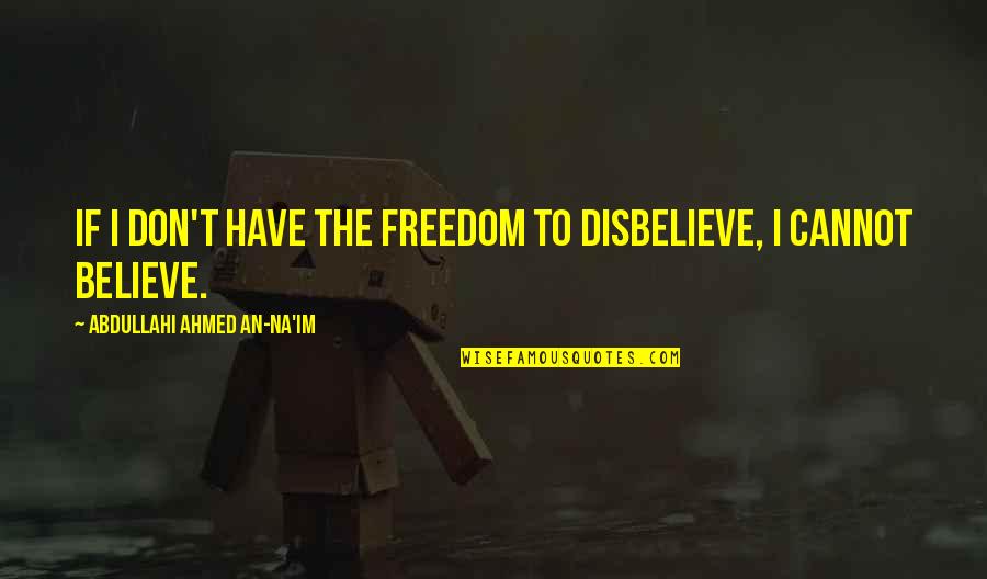 Freedom Of Conscience Quotes By Abdullahi Ahmed An-Na'im: If I don't have the freedom to disbelieve,