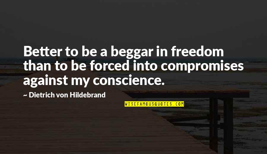 Freedom Of Conscience Quotes By Dietrich Von Hildebrand: Better to be a beggar in freedom than