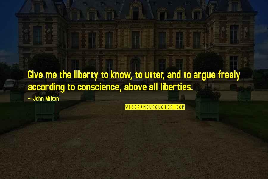 Freedom Of Conscience Quotes By John Milton: Give me the liberty to know, to utter,