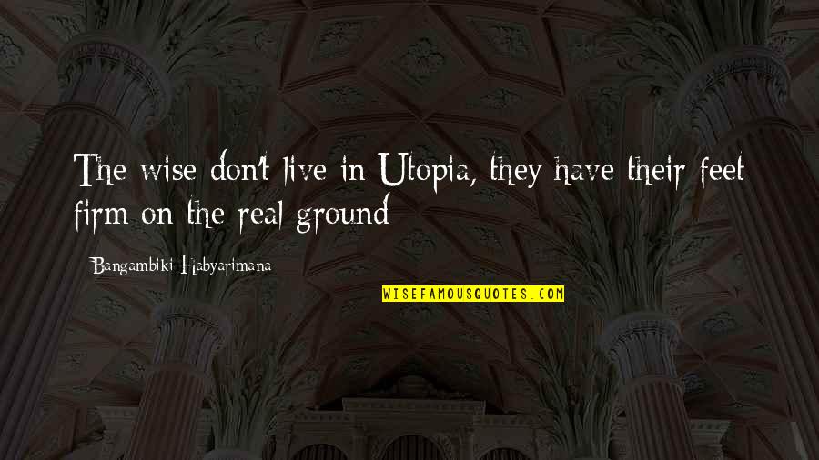 Freedom Of Information Quotes By Bangambiki Habyarimana: The wise don't live in Utopia, they have Freedom Of Information Quotes By Bangambiki Habyarimana: The wise don't live in Utopia, they have