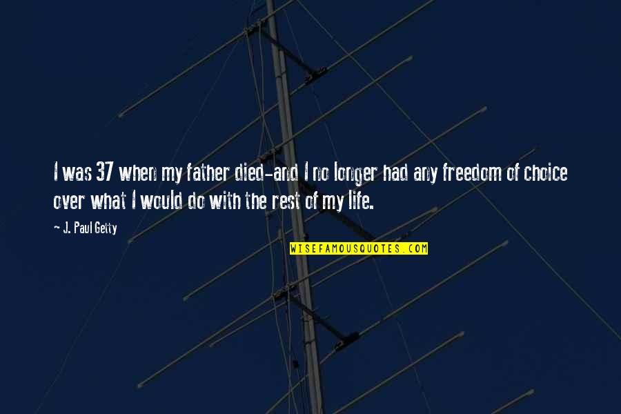 Freedom Of Life Quotes By J. Paul Getty: I was 37 when my father died-and I
