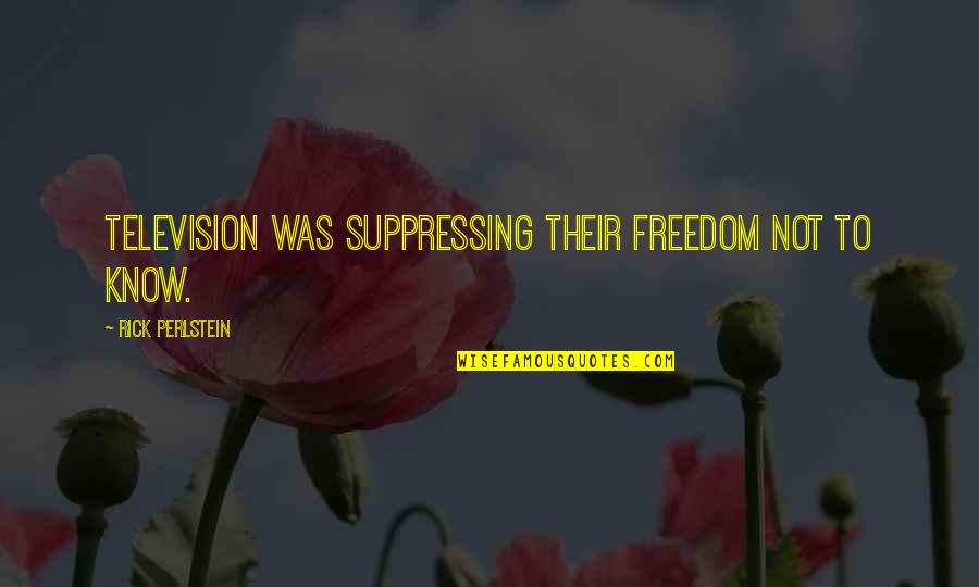 Freedom Of Media Quotes By Rick Perlstein: Television was suppressing their freedom not to know.