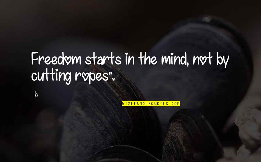 Freedom Of Mind Quotes By B: Freedom starts in the mind, not by cutting