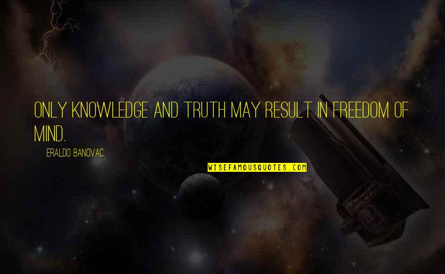 Freedom Of Mind Quotes By Eraldo Banovac: Only knowledge and truth may result in freedom