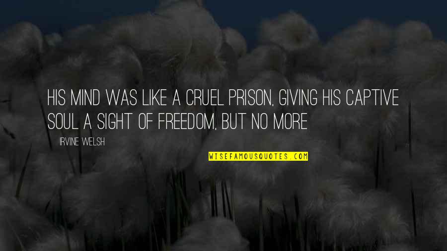 Freedom Of Mind Quotes By Irvine Welsh: His mind was like a cruel prison, giving