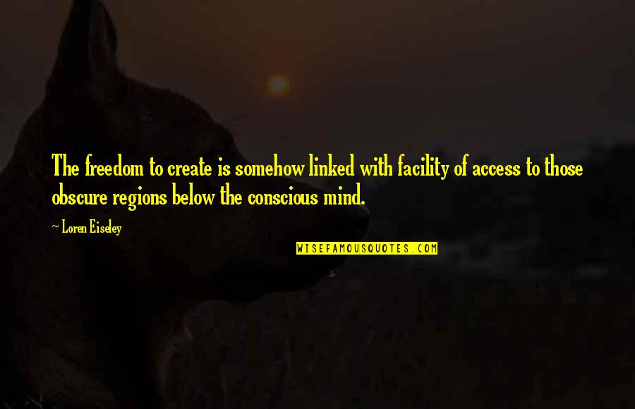 Freedom Of Mind Quotes By Loren Eiseley: The freedom to create is somehow linked with