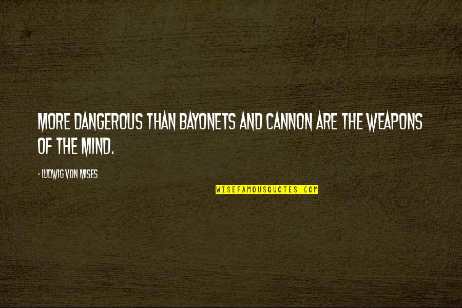 Freedom Of Mind Quotes By Ludwig Von Mises: More dangerous than bayonets and cannon are the