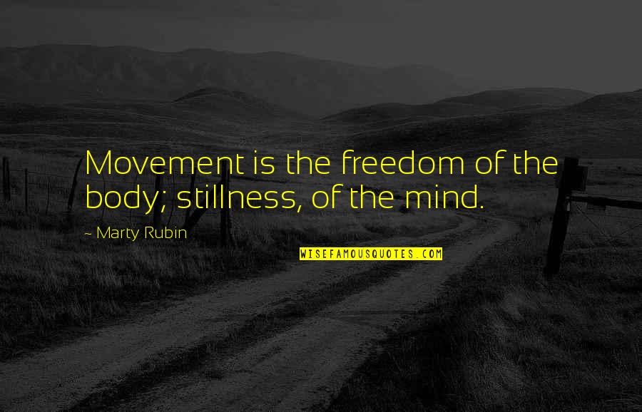 Freedom Of Mind Quotes By Marty Rubin: Movement is the freedom of the body; stillness,