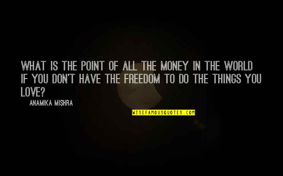 Freedom Of Money Quotes By Anamika Mishra: What is the point of all the money Freedom Of Money Quotes By Anamika Mishra: What is the point of all the money