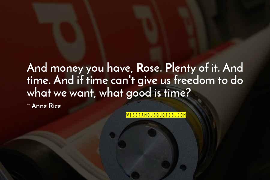 Freedom Of Money Quotes By Anne Rice: And money you have, Rose. Plenty of it. Freedom Of Money Quotes By Anne Rice: And money you have, Rose. Plenty of it.