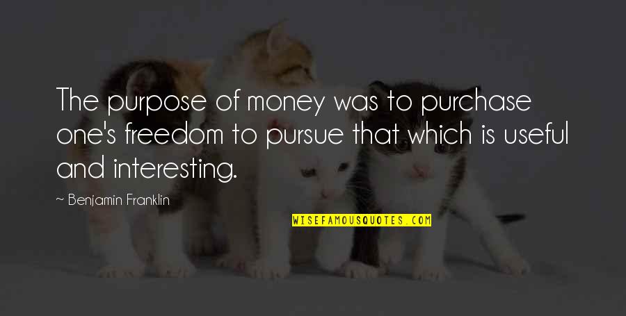 Freedom Of Money Quotes By Benjamin Franklin: The purpose of money was to purchase one's Freedom Of Money Quotes By Benjamin Franklin: The purpose of money was to purchase one's