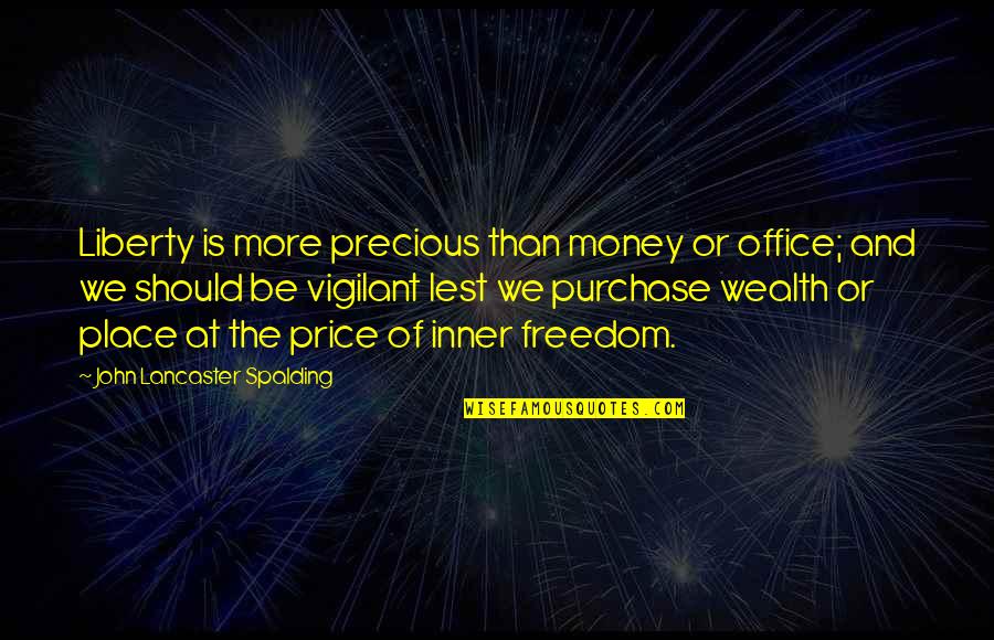Freedom Of Money Quotes By John Lancaster Spalding: Liberty is more precious than money or office; Freedom Of Money Quotes By John Lancaster Spalding: Liberty is more precious than money or office;