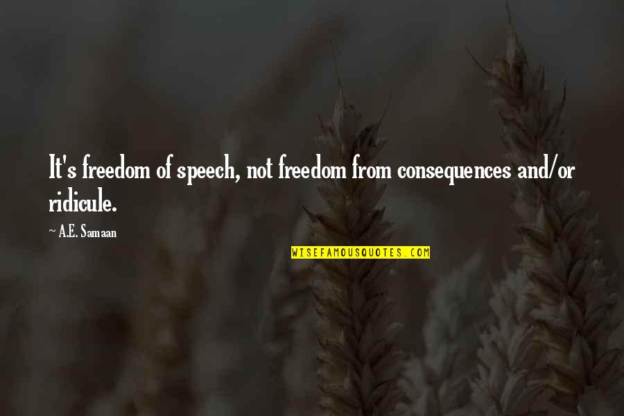 Freedom Of Movement Quotes By A.E. Samaan: It's freedom of speech, not freedom from consequences