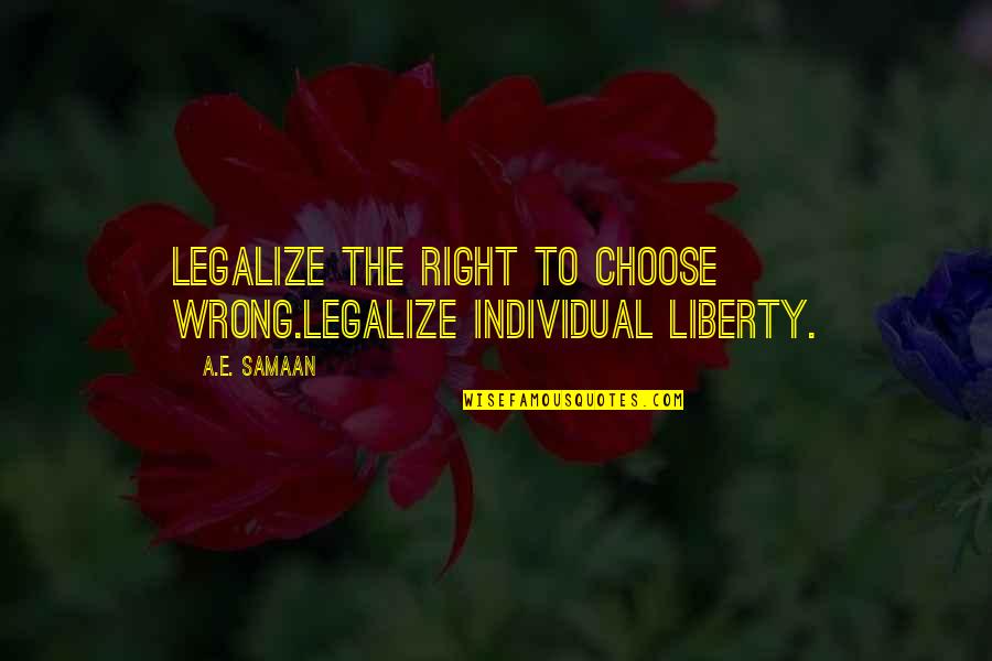 Freedom Of Self Quotes By A.E. Samaan: Legalize the right to choose wrong.Legalize individual liberty.