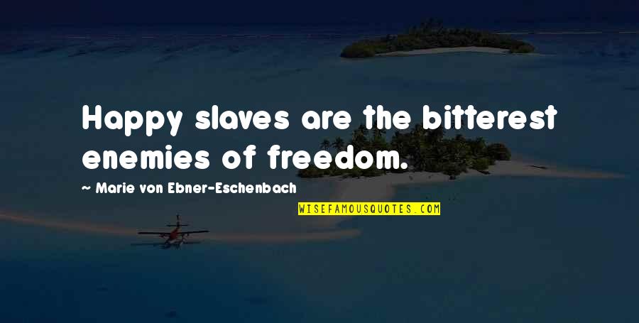 Freedom Of Slaves Quotes By Marie Von Ebner-Eschenbach: Happy slaves are the bitterest enemies of freedom. Freedom Of Slaves Quotes By Marie Von Ebner-Eschenbach: Happy slaves are the bitterest enemies of freedom.