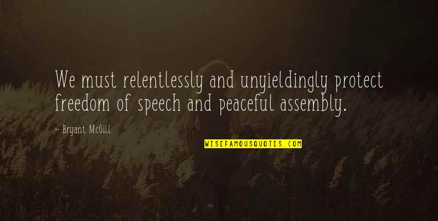 Freedom Of Speech And Assembly Quotes By Bryant McGill: We must relentlessly and unyieldingly protect freedom of