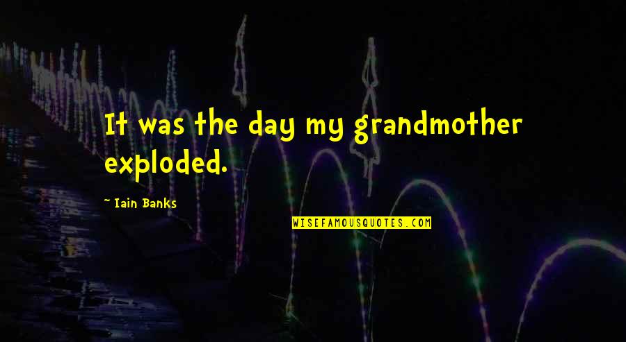 Freedom Of Speech Consequences Quotes By Iain Banks: It was the day my grandmother exploded. Freedom Of Speech Consequences Quotes By Iain Banks: It was the day my grandmother exploded.