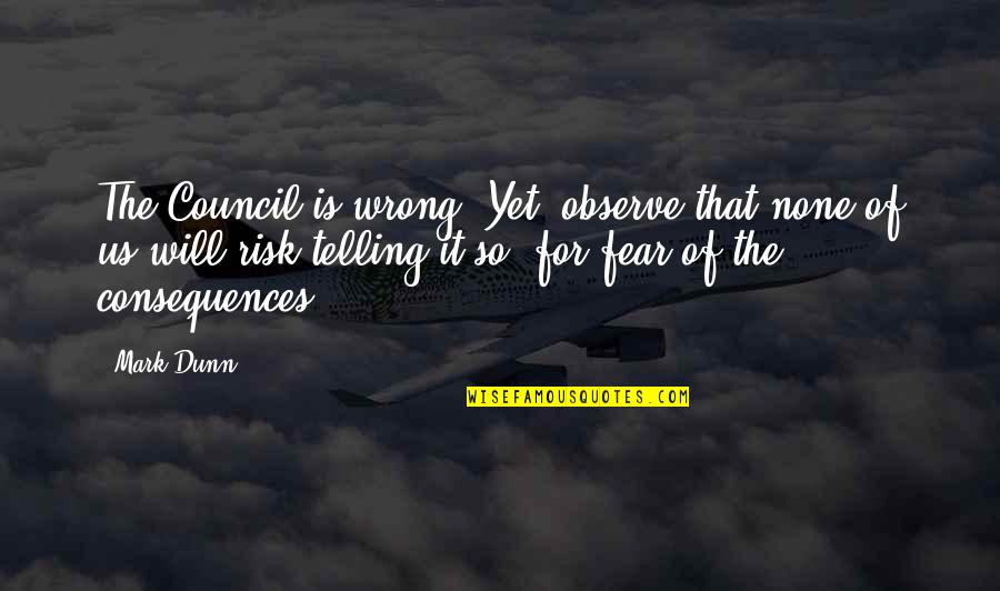 Freedom Of Speech Consequences Quotes By Mark Dunn: The Council is wrong. Yet, observe that none Freedom Of Speech Consequences Quotes By Mark Dunn: The Council is wrong. Yet, observe that none