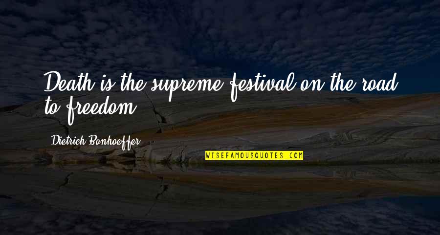 Freedom Of The Road Quotes By Dietrich Bonhoeffer: Death is the supreme festival on the road