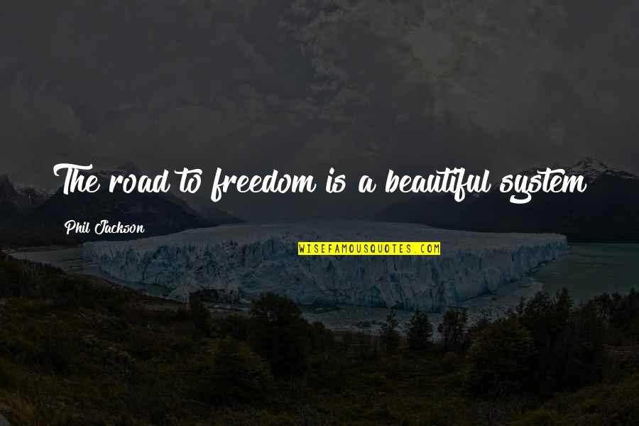 Freedom Of The Road Quotes By Phil Jackson: The road to freedom is a beautiful system