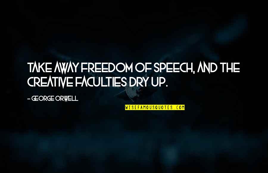 Freedom Of The Speech Quotes By George Orwell: Take away freedom of speech, and the creative
