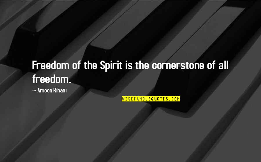 Freedom Of The Spirit Quotes By Ameen Rihani: Freedom of the Spirit is the cornerstone of