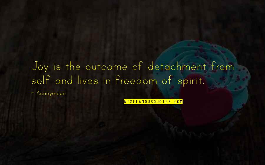 Freedom Of The Spirit Quotes By Anonymous: Joy is the outcome of detachment from self