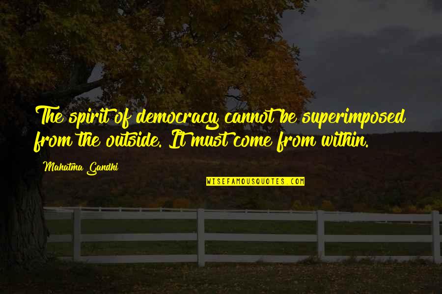 Freedom Of The Spirit Quotes By Mahatma Gandhi: The spirit of democracy cannot be superimposed from