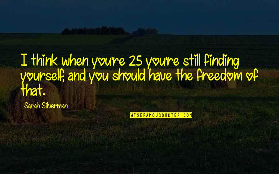 Freedom Of Thinking Quotes By Sarah Silverman: I think when you're 25 you're still finding