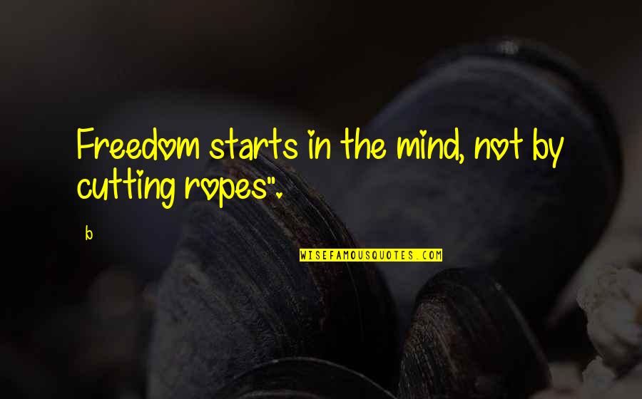 Freedom Of Thoughts Quotes By B: Freedom starts in the mind, not by cutting