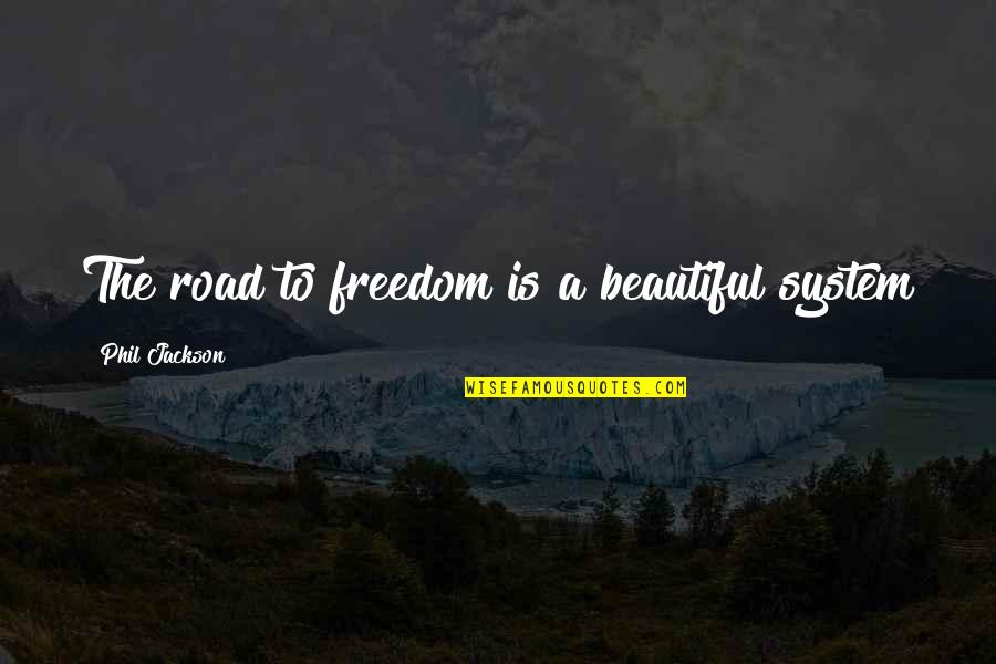 Freedom On The Road Quotes By Phil Jackson: The road to freedom is a beautiful system