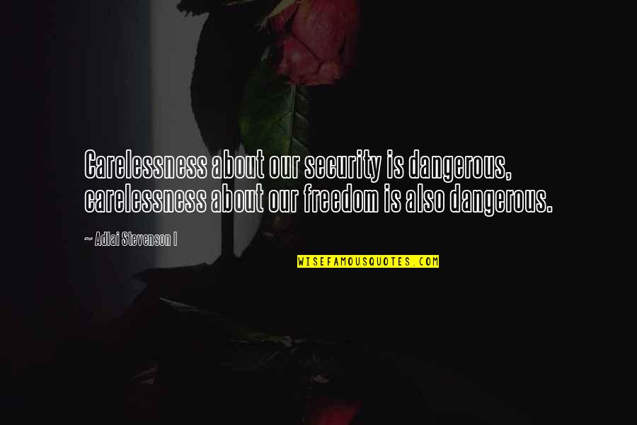 Freedom Over Security Quotes By Adlai Stevenson I: Carelessness about our security is dangerous, carelessness about