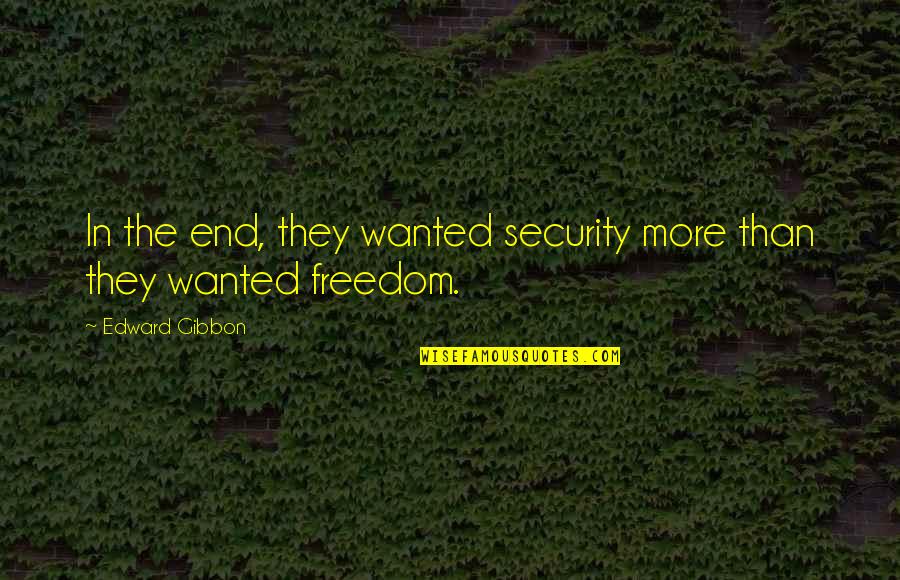 Freedom Over Security Quotes By Edward Gibbon: In the end, they wanted security more than Freedom Over Security Quotes By Edward Gibbon: In the end, they wanted security more than