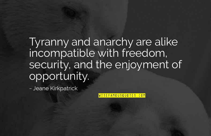 Freedom Over Security Quotes By Jeane Kirkpatrick: Tyranny and anarchy are alike incompatible with freedom, Freedom Over Security Quotes By Jeane Kirkpatrick: Tyranny and anarchy are alike incompatible with freedom,