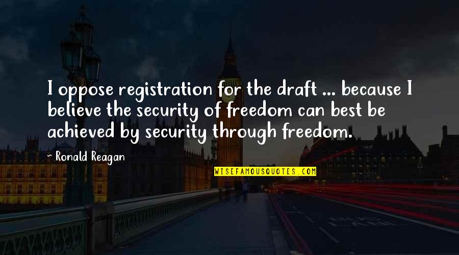 Freedom Over Security Quotes By Ronald Reagan: I oppose registration for the draft ... because