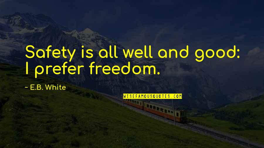 Freedom Safety Quotes By E.B. White: Safety is all well and good: I prefer Freedom Safety Quotes By E.B. White: Safety is all well and good: I prefer