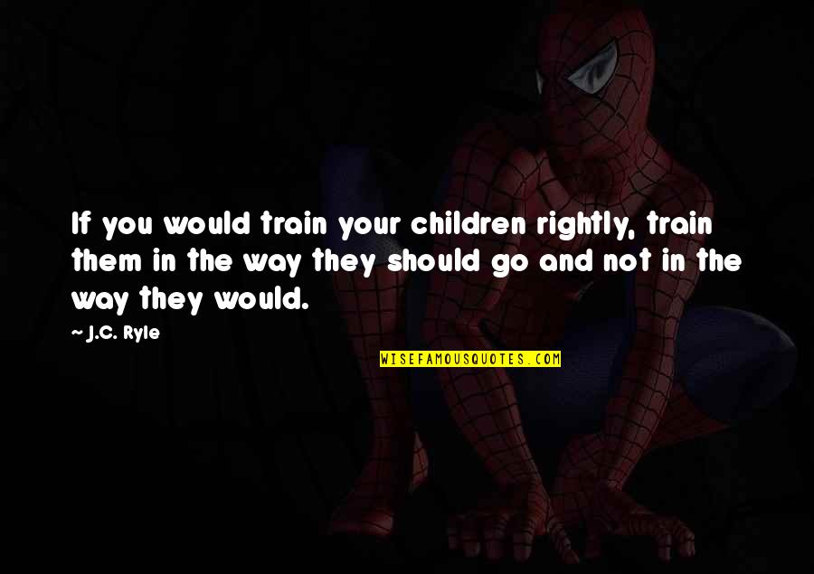 Freedom Scriptures Quotes By J.C. Ryle: If you would train your children rightly, train