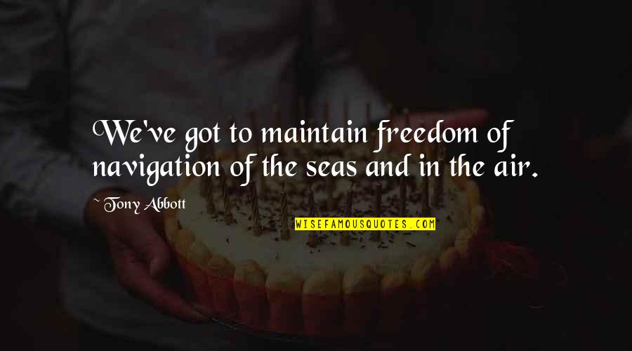 Freedom Sea Quotes By Tony Abbott: We've got to maintain freedom of navigation of