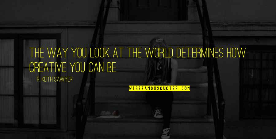 Freedom Sebastian Junger Quotes By R. Keith Sawyer: The way you look at the world determines Freedom Sebastian Junger Quotes By R. Keith Sawyer: The way you look at the world determines