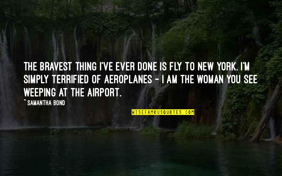 Freedom State Of Mind Quotes By Samantha Bond: The bravest thing I've ever done is fly