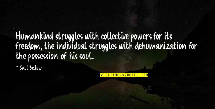 Freedom Struggle Quotes By Saul Bellow: Humankind struggles with collective powers for its freedom, Freedom Struggle Quotes By Saul Bellow: Humankind struggles with collective powers for its freedom,