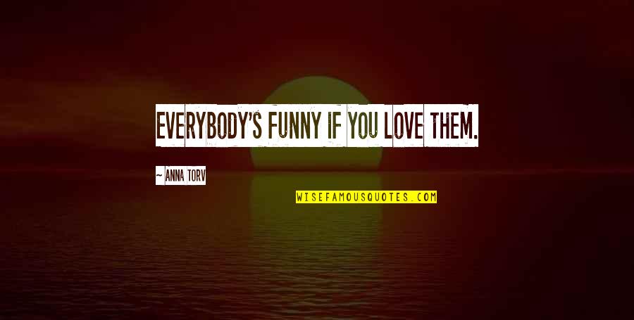 Freedom Struggles Quotes By Anna Torv: Everybody's funny if you love them. Freedom Struggles Quotes By Anna Torv: Everybody's funny if you love them.
