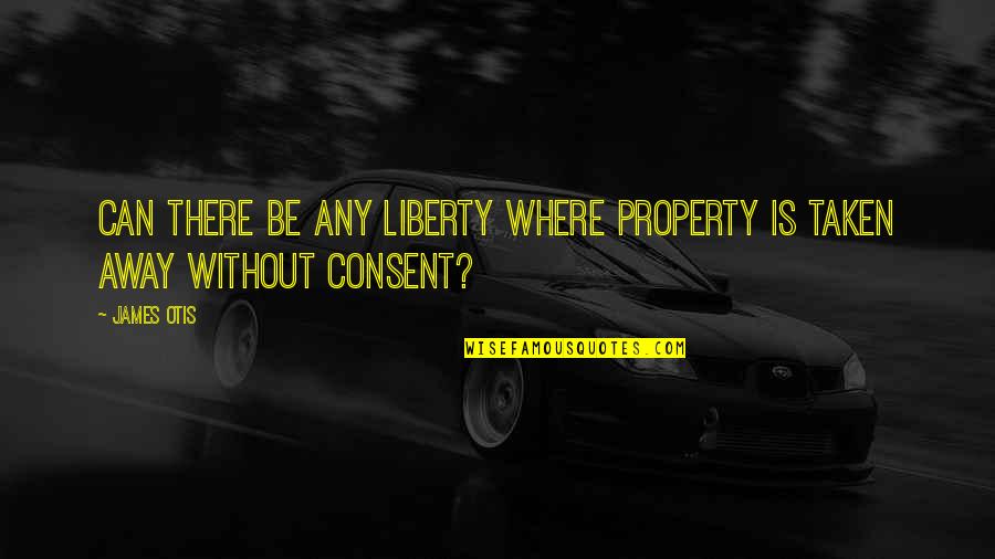 Freedom Taken Away Quotes By James Otis: Can there be any liberty where property is