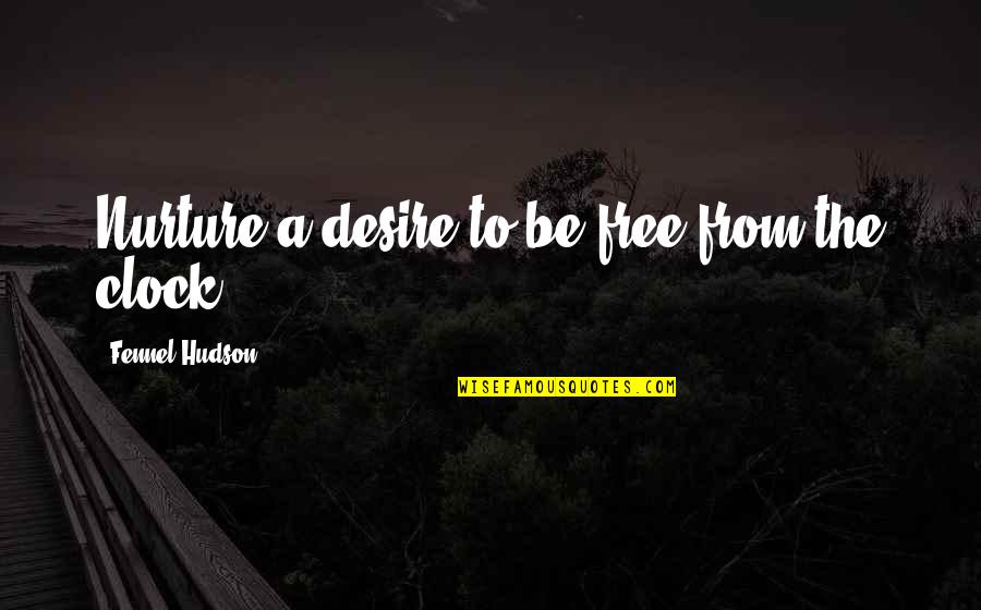 Freedom Timeless Quotes By Fennel Hudson: Nurture a desire to be free from the Freedom Timeless Quotes By Fennel Hudson: Nurture a desire to be free from the