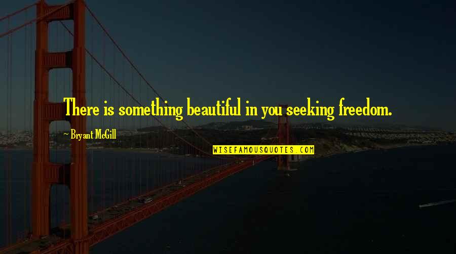 Freedom To Be Yourself Quotes By Bryant McGill: There is something beautiful in you seeking freedom.