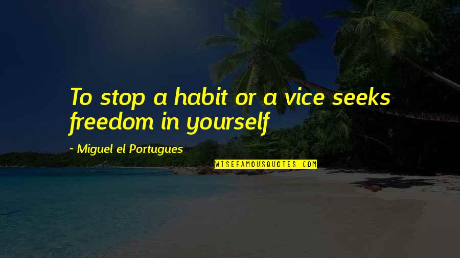 Freedom To Be Yourself Quotes By Miguel El Portugues: To stop a habit or a vice seeks