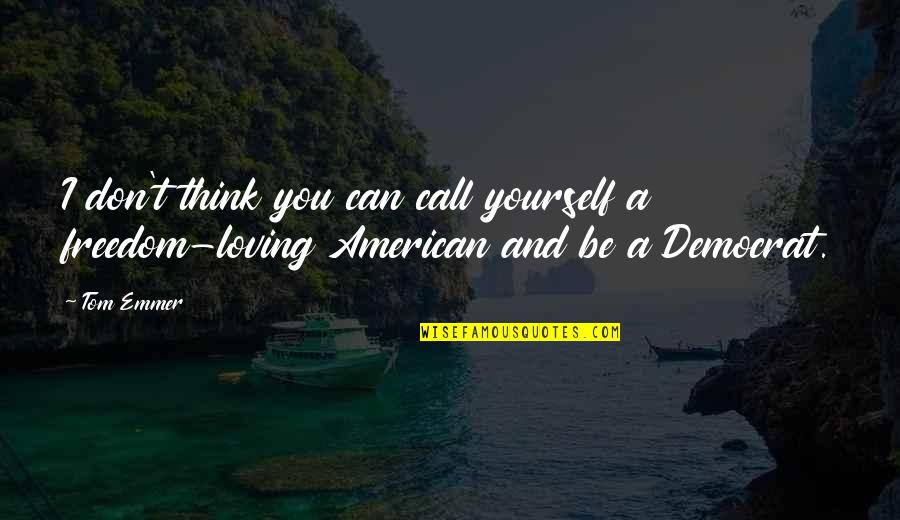 Freedom To Be Yourself Quotes By Tom Emmer: I don't think you can call yourself a