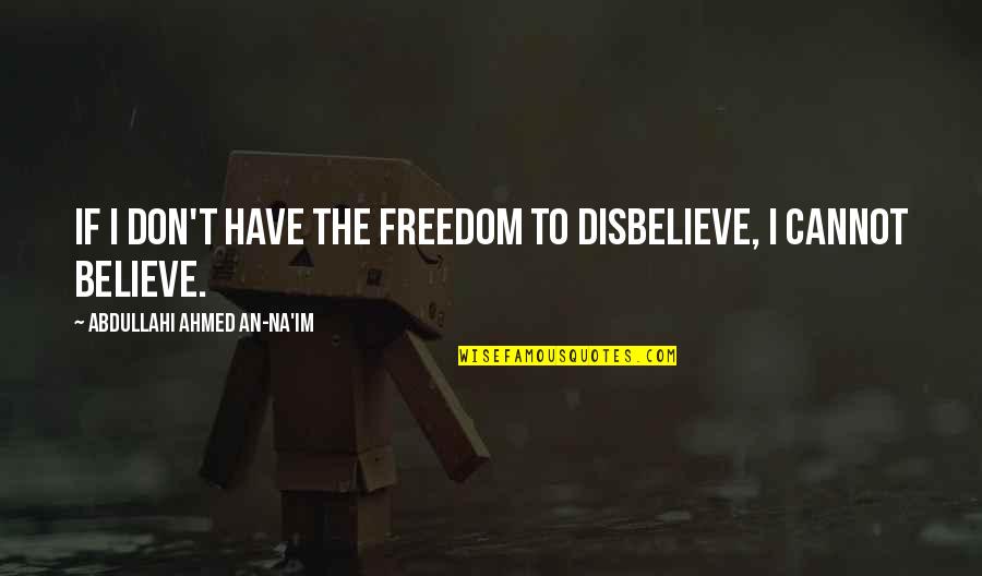 Freedom To Believe Quotes By Abdullahi Ahmed An-Na'im: If I don't have the freedom to disbelieve,