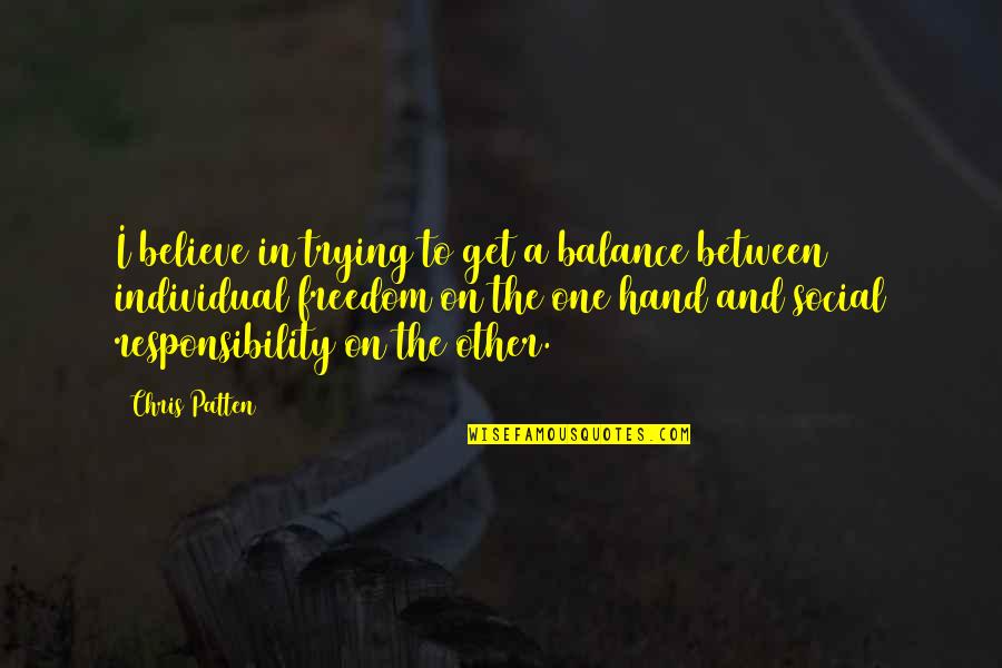 Freedom To Believe Quotes By Chris Patten: I believe in trying to get a balance