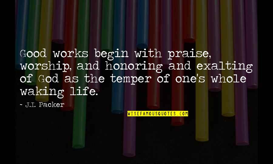 Freedom To Express Quotes By J.I. Packer: Good works begin with praise, worship, and honoring
